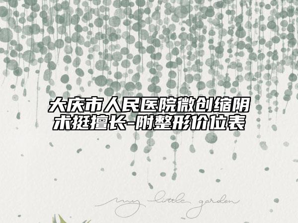 大庆市人民医院微创缩阴术挺擅长-附整形价位表