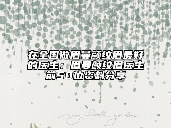 在全国做眉曼颜纹眉最好的医生：眉曼颜纹眉医生前50位资料分享