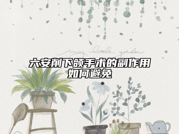 六安削下颌手术的副作用如何避免