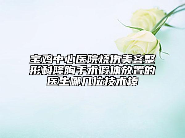宝鸡中心医院烧伤美容整形科隆胸手术假体放置的医生哪几位技术棒