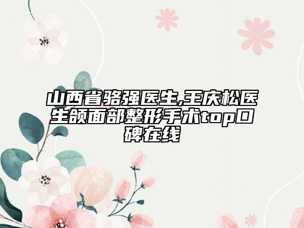 山西省骆强医生,王庆松医生颌面部整形手术top口碑在线