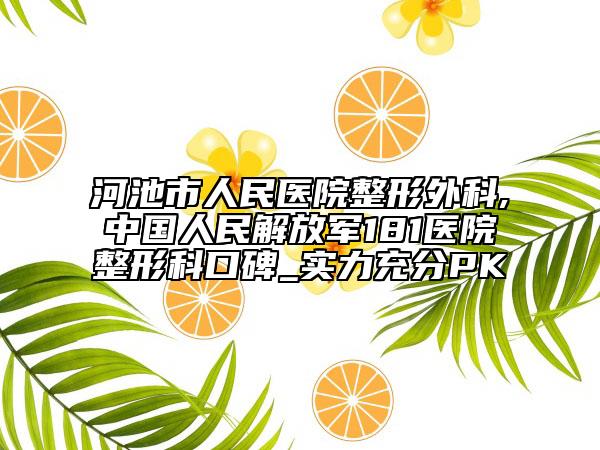 河池市人民医院整形外科,中国人民解放军181医院整形科口碑_实力充分PK