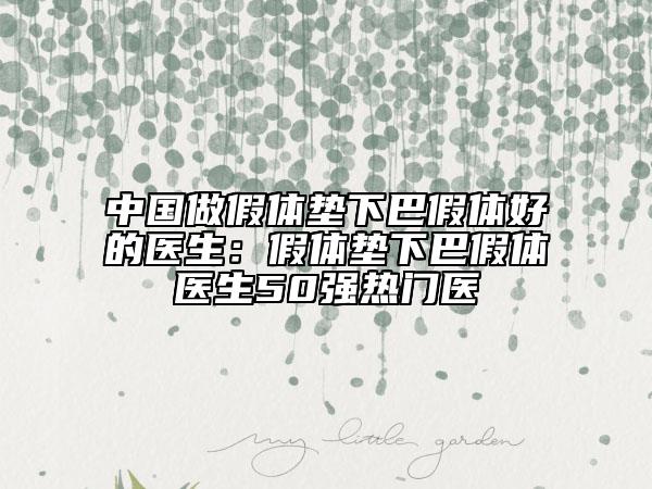 中国做假体垫下巴假体好的医生：假体垫下巴假体医生50强热门医