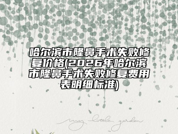 哈尔滨市隆鼻手术失败修复价格(2026年哈尔滨市隆鼻手术失败修复费用表明细标准)