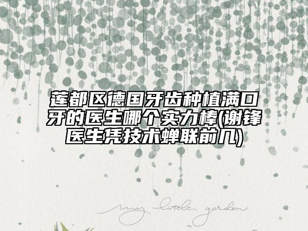 莲都区德国牙齿种植满口牙的医生哪个实力棒(谢锋医生凭技术蝉联前几)