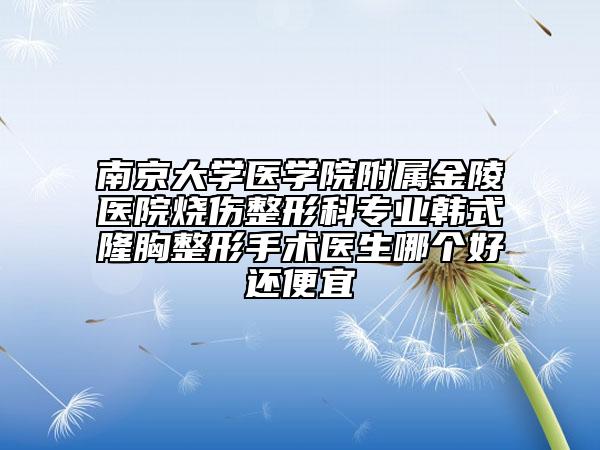 南京大学医学院附属金陵医院烧伤整形科专业韩式隆胸整形手术医生哪个好还便宜