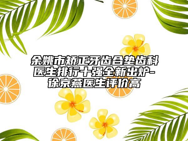 余姚市矫正牙齿合垫齿科医生排行十强全新出炉-徐京燕医生评价高