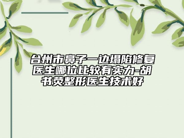 台州市鼻子一边塌陷修复医生哪位比较有实力-胡书荧整形医生技术好
