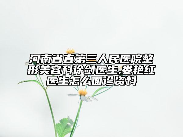 河南省直第三人民医院整形美容科徐剑医生,娄艳红医生怎么面诊资料