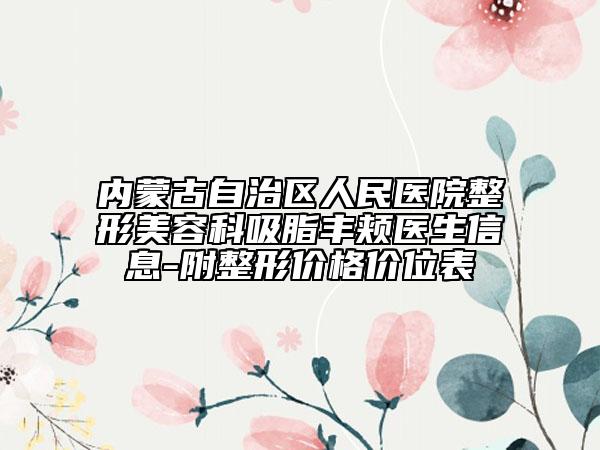 内蒙古自治区人民医院整形美容科吸脂丰颊医生信息-附整形价格价位表
