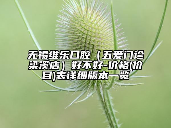 无锡维乐口腔（五爱门诊梁溪店）好不好-价格(价目)表详细版本一览