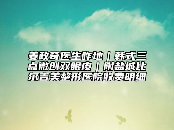 姜政奇医生咋地｜韩式三点微创双眼皮｜附盐城比尔吉美整形医院收费明细