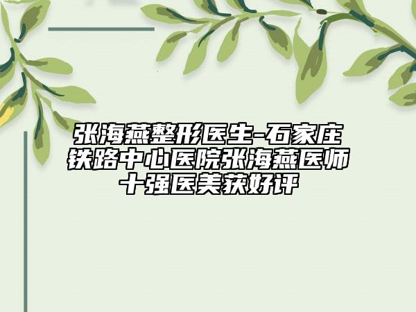 张海燕整形医生-石家庄铁路中心医院张海燕医师十强医美获好评