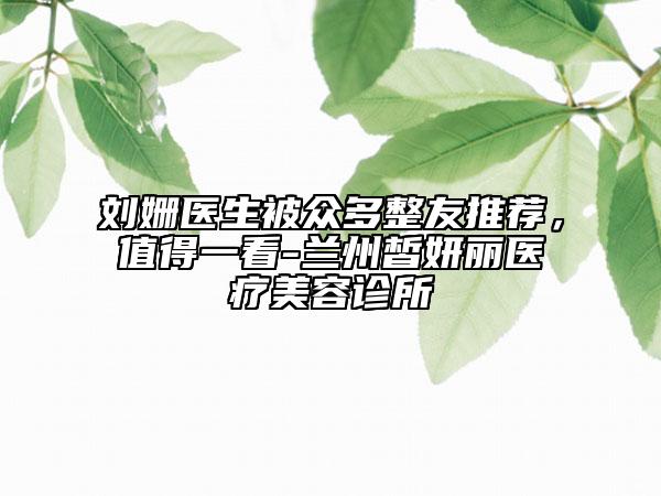 刘姗医生被众多整友推荐，值得一看-兰州皙妍丽医疗美容诊所