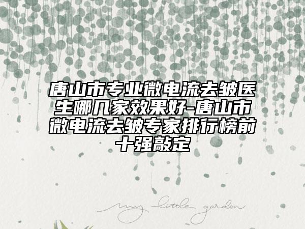 唐山市专业微电流去皱医生哪几家效果好-唐山市微电流去皱专家排行榜前十强敲定