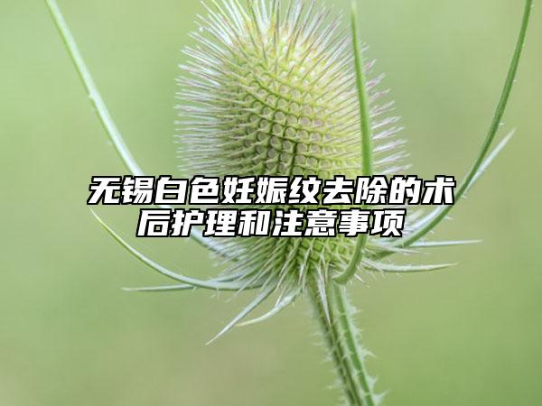 无锡白色妊娠纹去除的术后护理和注意事项
