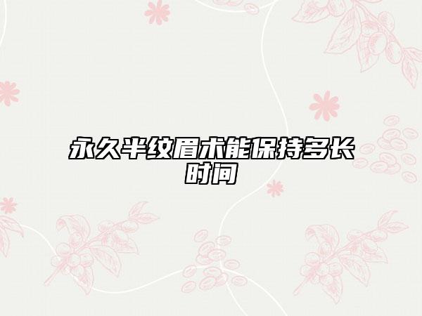 永久半纹眉术能保持多长时间