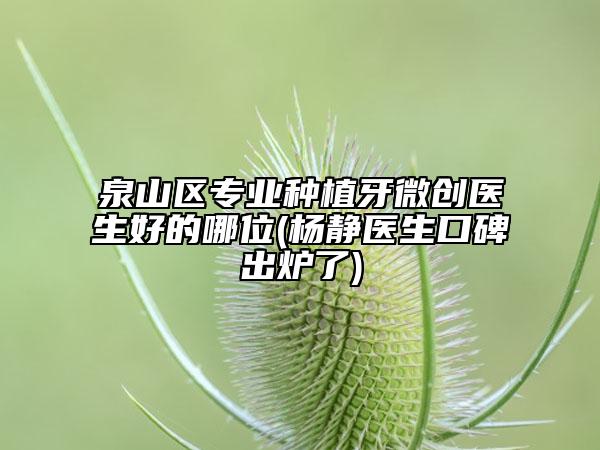 泉山区专业种植牙微创医生好的哪位(杨静医生口碑出炉了)