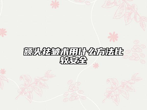 额头祛皱术用什么方法比较安全