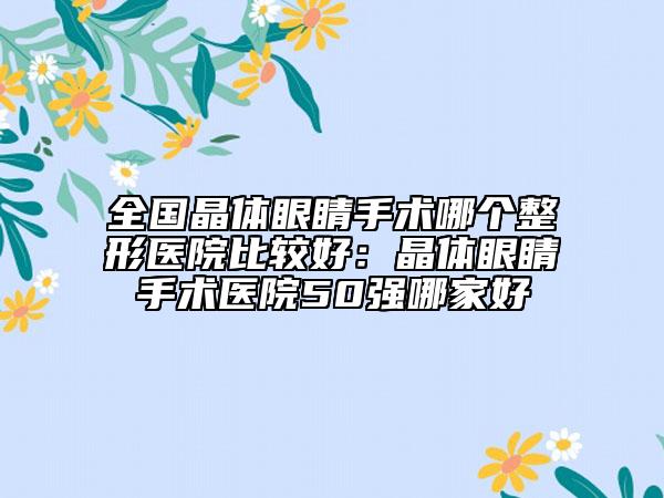 全国晶体眼睛手术哪个整形医院比较好：晶体眼睛手术医院50强哪家好