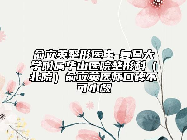 俞立英整形医生-复旦大学附属华山医院整形科（北院）俞立英医师口碑不可小觑