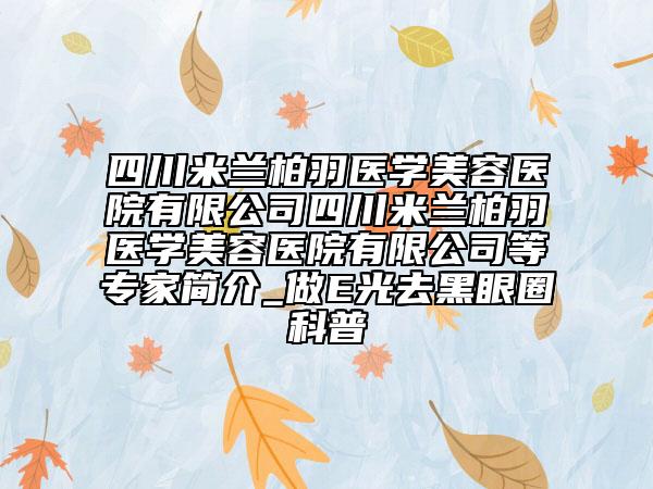 四川米兰柏羽医学美容医院有限公司四川米兰柏羽医学美容医院有限公司等专家简介_做E光去黑眼圈科普