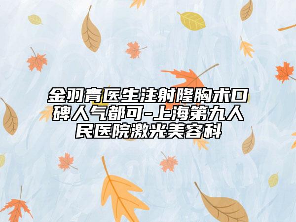 金羽青医生注射隆胸术口碑人气都可-上海第九人民医院激光美容科