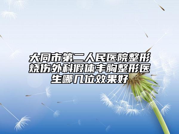 大同市第二人民医院整形烧伤外科假体丰胸整形医生哪几位效果好