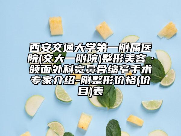 西安交通大学第一附属医院(交大一附院)整形美容·颌面外科宽鼻骨缩窄手术专家介绍-附整形价格(价目)表