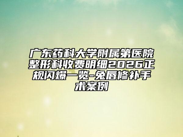 广东药科大学附属第医院整形科收费明细2026正规闪爆一览-兔唇修补手术案例