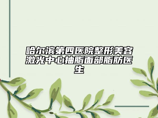 哈尔滨第四医院整形美容激光中心抽脂面部脂肪医生