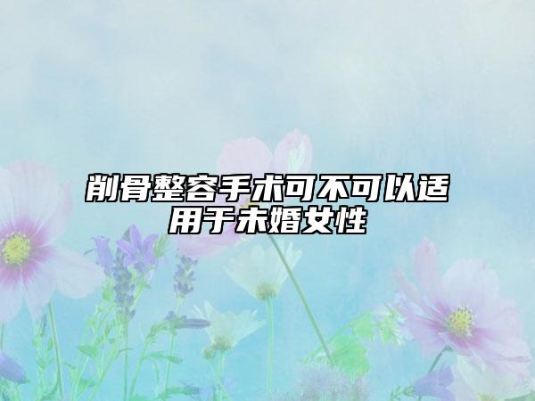 削骨整容手术可不可以适用于未婚女性