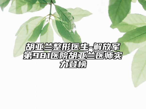 胡亚兰整形医生-解放军第981医院胡亚兰医师实力登榜