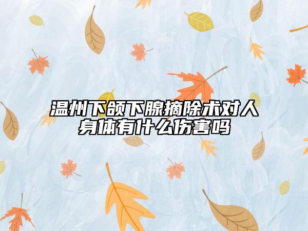 温州下颌下腺摘除术对人身体有什么伤害吗