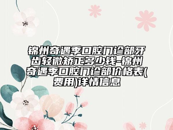 锦州奇遇季口腔门诊部牙齿轻微矫正多少钱-锦州奇遇季口腔门诊部价格表(费用)详情信息