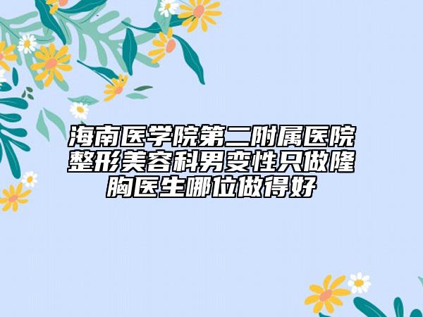 海南医学院第二附属医院整形美容科男变性只做隆胸医生哪位做得好