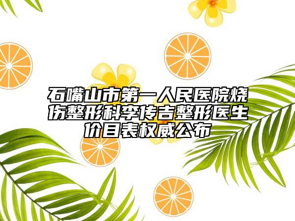 石嘴山市第一人民医院烧伤整形科李传吉整形医生价目表权威公布