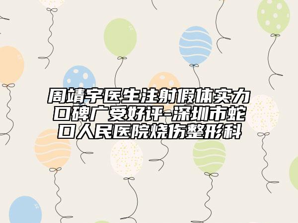 周靖宇医生注射假体实力口碑广受好评-深圳市蛇口人民医院烧伤整形科