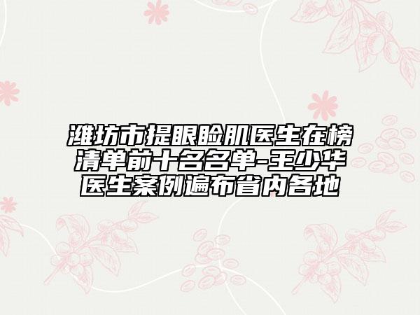 潍坊市提眼睑肌医生在榜清单前十名名单-王少华医生案例遍布省内各地