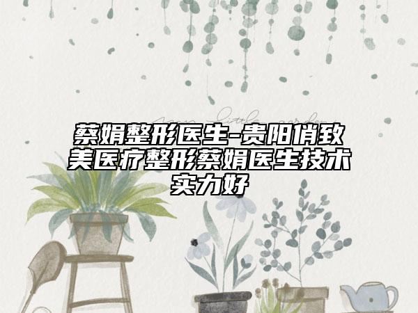 蔡娟整形医生-贵阳俏致美医疗整形蔡娟医生技术实力好
