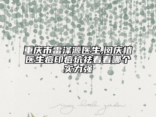 重庆市雷泽源医生,闵庆植医生痘印痘坑祛看看哪个实力强
