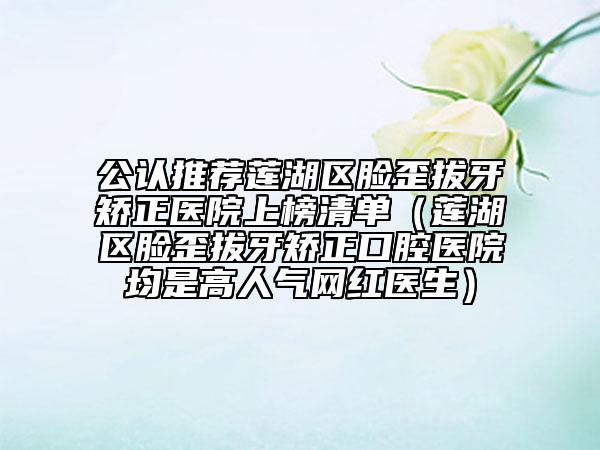 公认推荐莲湖区脸歪拔牙矫正医院上榜清单（莲湖区脸歪拔牙矫正口腔医院均是高人气网红医生）