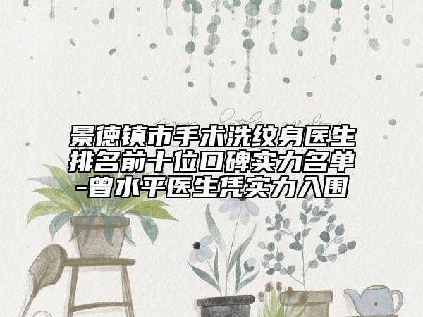 景德镇市手术洗纹身医生排名前十位口碑实力名单-曾水平医生凭实力入围