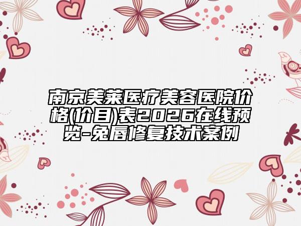 南京美莱医疗美容医院价格(价目)表2026在线预览-兔唇修复技术案例