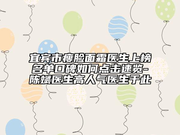 宜宾市瘦脸面霜医生上榜名单口碑如何点击速览-陈斌医生高人气医生于此