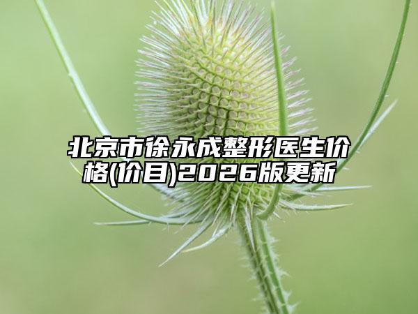 北京市徐永成整形医生价格(价目)2026版更新