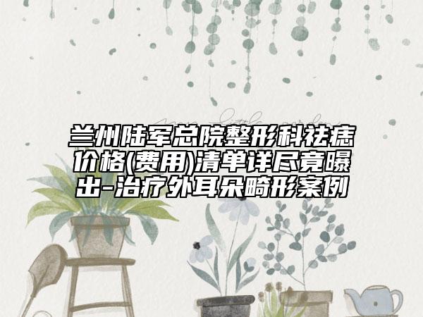 兰州陆军总院整形科祛痣价格(费用)清单详尽竟曝出-治疗外耳朵畸形案例