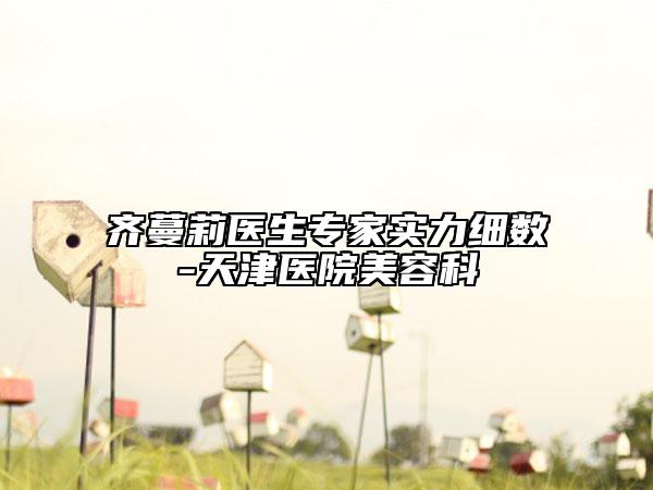 齐蔓莉医生专家实力细数-天津医院美容科