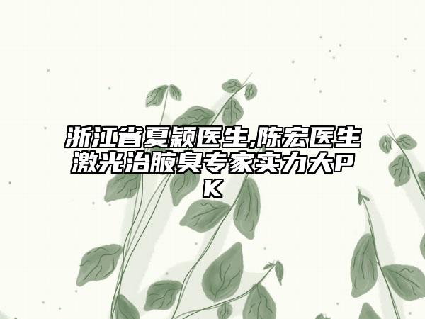 浙江省夏颖医生,陈宏医生激光治腋臭专家实力大PK