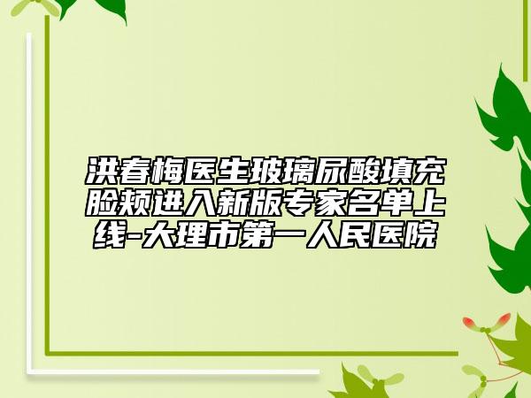 洪春梅医生玻璃尿酸填充脸颊进入新版专家名单上线-大理市第一人民医院